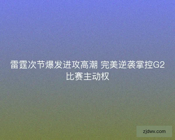 雷霆次节爆发进攻高潮 完美逆袭掌控G2比赛主动权