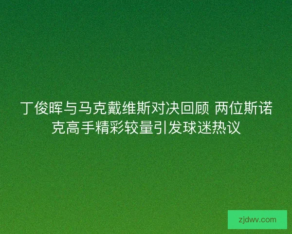丁俊晖与马克戴维斯对决回顾 两位斯诺克高手精彩较量引发球迷热议