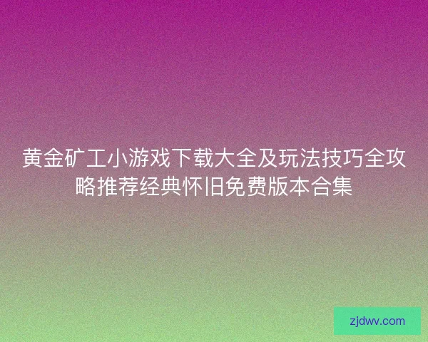 黄金矿工小游戏下载大全及玩法技巧全攻略推荐经典怀旧免费版本合集